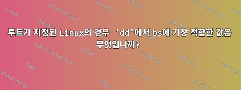 루트가 지정된 Linux의 경우 'dd'에서 bs에 가장 적합한 값은 무엇입니까?