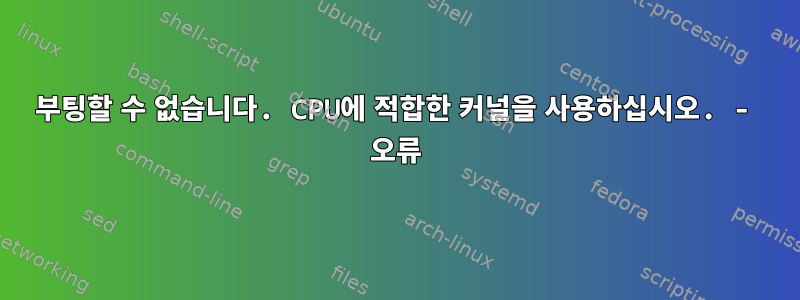 부팅할 수 없습니다. CPU에 적합한 커널을 사용하십시오. - 오류