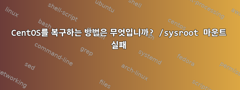 CentOS를 복구하는 방법은 무엇입니까? /sysroot 마운트 실패