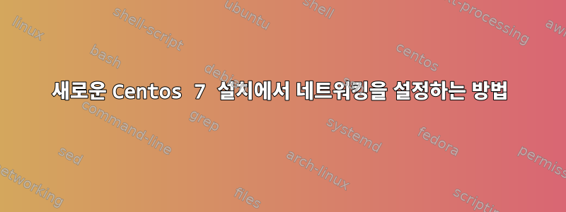 새로운 Centos 7 설치에서 네트워킹을 설정하는 방법