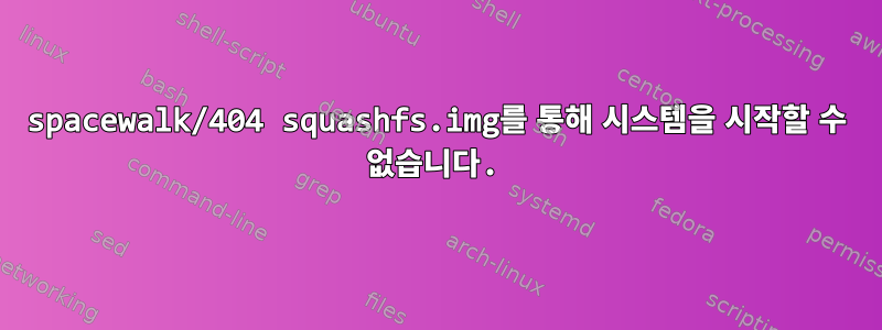 spacewalk/404 squashfs.img를 통해 시스템을 시작할 수 없습니다.