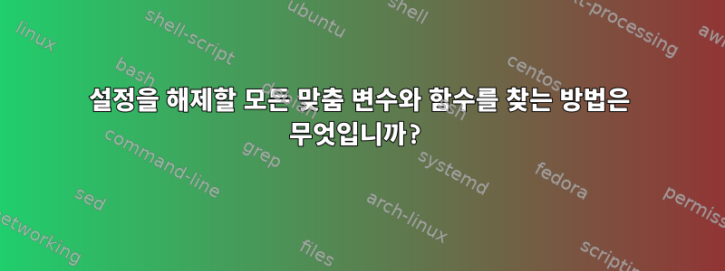 설정을 해제할 모든 맞춤 변수와 함수를 찾는 방법은 무엇입니까?