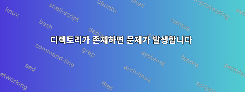 디렉토리가 존재하면 문제가 발생합니다