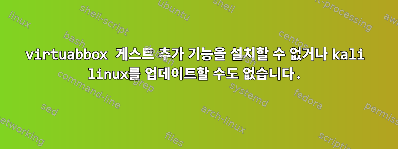 virtuabbox 게스트 추가 기능을 설치할 수 없거나 kali linux를 업데이트할 수도 없습니다.