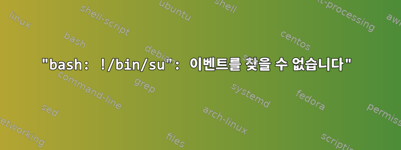 "bash: !/bin/su": 이벤트를 찾을 수 없습니다"