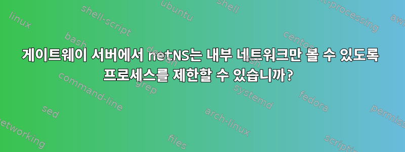 게이트웨이 서버에서 netNS는 내부 네트워크만 볼 수 있도록 프로세스를 제한할 수 있습니까?