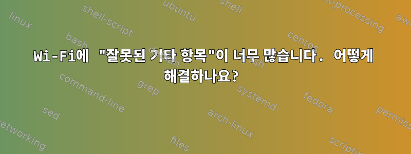 Wi-Fi에 "잘못된 기타 항목"이 너무 많습니다. 어떻게 해결하나요?