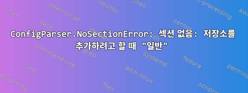 ConfigParser.NoSectionError: 섹션 없음: 저장소를 추가하려고 할 때 "일반"