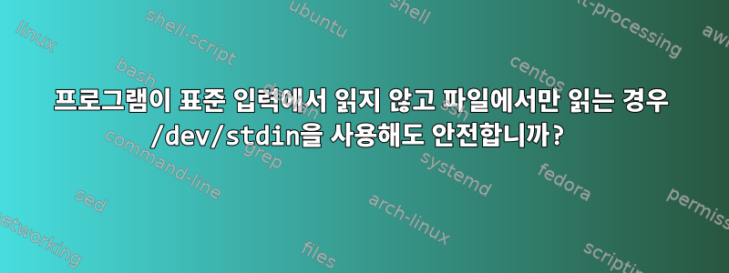 프로그램이 표준 입력에서 읽지 않고 파일에서만 읽는 경우 /dev/stdin을 사용해도 안전합니까?