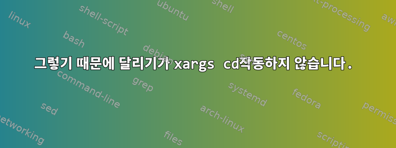 그렇기 때문에 달리기가 xargs cd작동하지 않습니다.