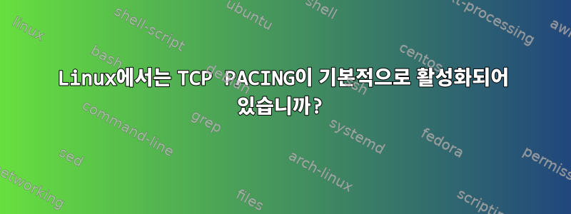 Linux에서는 TCP PACING이 기본적으로 활성화되어 있습니까?