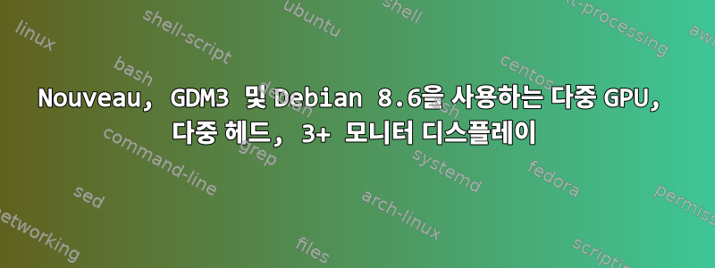 Nouveau, GDM3 및 Debian 8.6을 사용하는 다중 GPU, 다중 헤드, 3+ 모니터 디스플레이