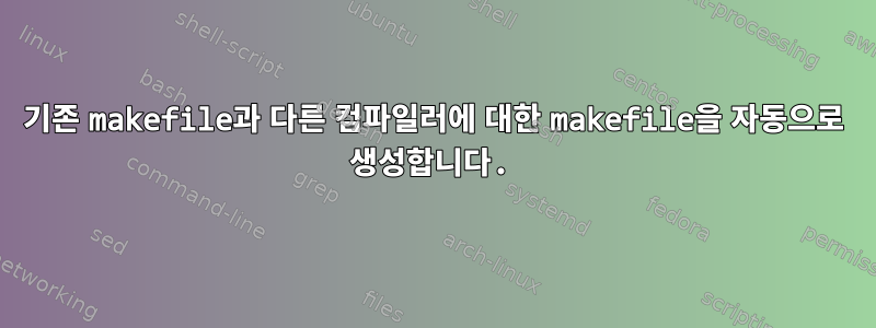 기존 makefile과 다른 컴파일러에 대한 makefile을 자동으로 생성합니다.