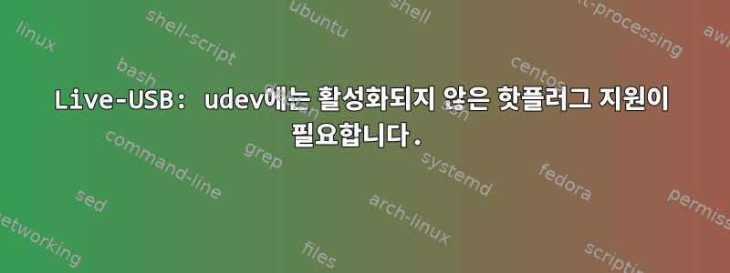 Live-USB: udev에는 활성화되지 않은 핫플러그 지원이 필요합니다.