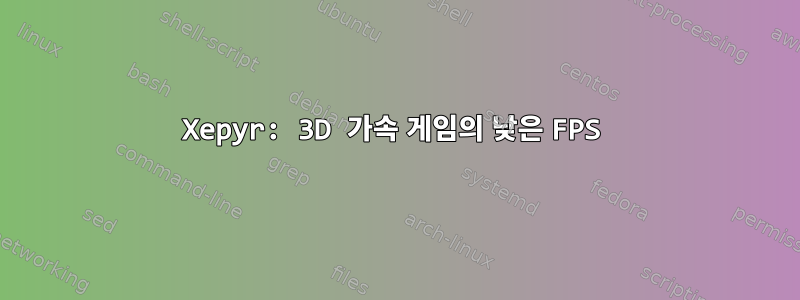 Xepyr: 3D 가속 게임의 낮은 FPS