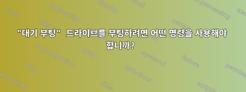 "대기 부팅" 드라이브를 부팅하려면 어떤 명령을 사용해야 합니까?