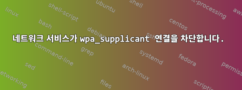 네트워크 서비스가 wpa_supplicant 연결을 차단합니다.