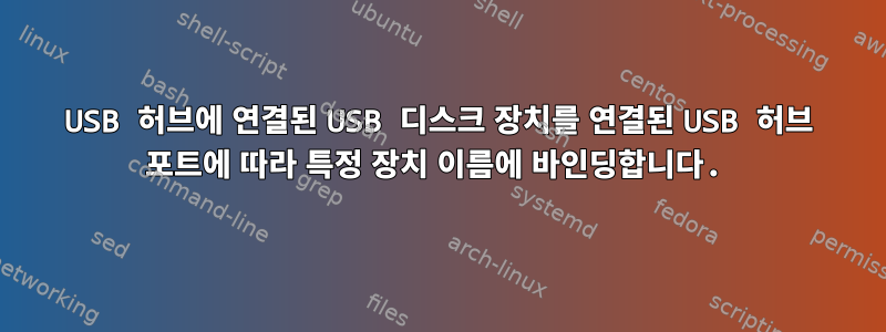 USB 허브에 연결된 USB 디스크 장치를 연결된 USB 허브 포트에 따라 특정 장치 이름에 바인딩합니다.