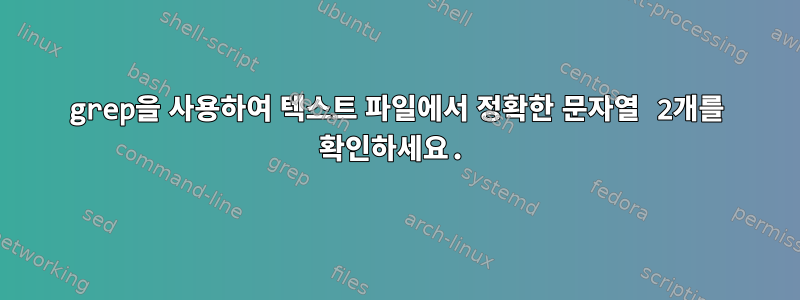 grep을 사용하여 텍스트 파일에서 정확한 문자열 2개를 확인하세요.