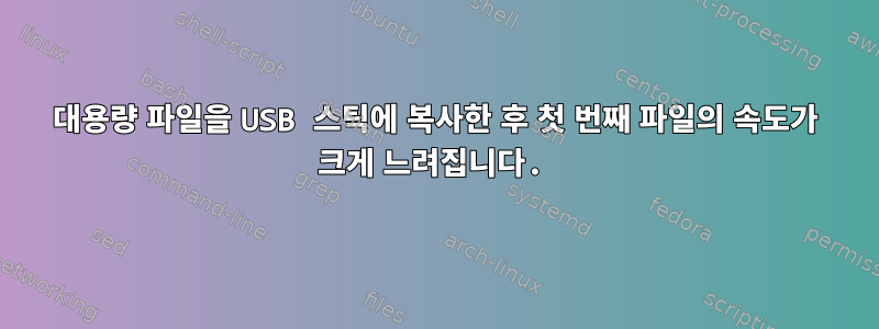 대용량 파일을 USB 스틱에 복사한 후 첫 번째 파일의 속도가 크게 느려집니다.