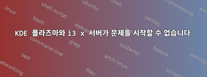 KDE 플라즈마와 i3 x 서버가 문제를 시작할 수 없습니다