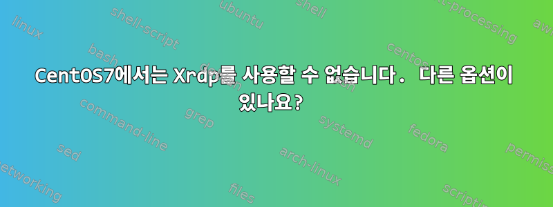 CentOS7에서는 Xrdp를 사용할 수 없습니다. 다른 옵션이 있나요?