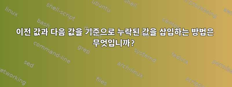 이전 값과 다음 값을 기준으로 누락된 값을 삽입하는 방법은 무엇입니까?