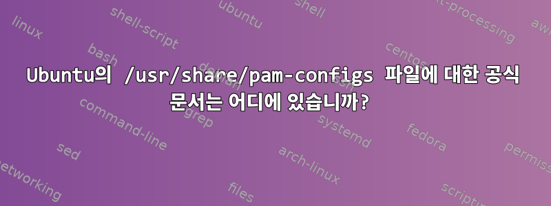 Ubuntu의 /usr/share/pam-configs 파일에 대한 공식 문서는 어디에 있습니까?