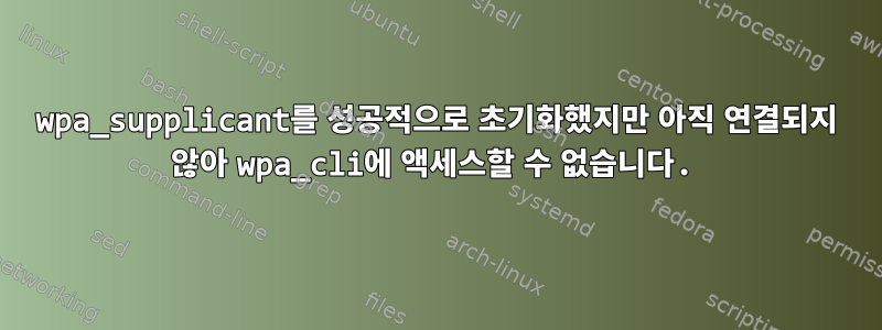 wpa_supplicant를 성공적으로 초기화했지만 아직 연결되지 않아 wpa_cli에 액세스할 수 없습니다.