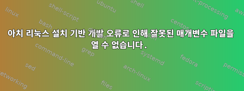 아치 리눅스 설치 기반 개발 오류로 인해 잘못된 매개변수 파일을 열 수 없습니다.