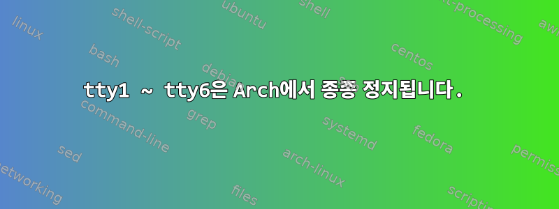 tty1 ~ tty6은 Arch에서 종종 정지됩니다.