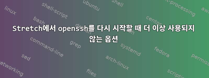 Stretch에서 openssh를 다시 시작할 때 더 이상 사용되지 않는 옵션