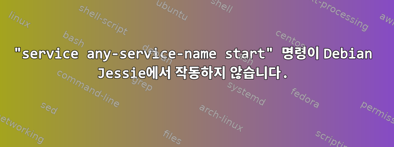 "service any-service-name start" 명령이 Debian Jessie에서 작동하지 않습니다.