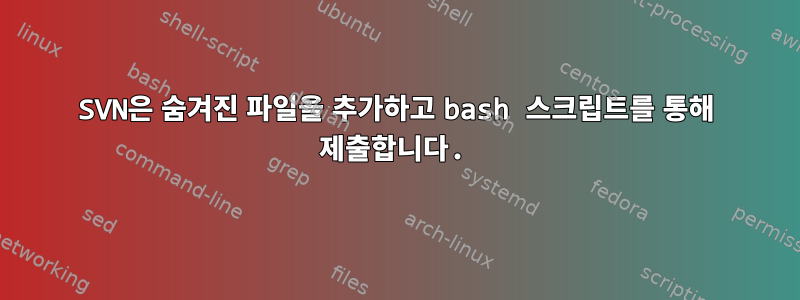 SVN은 숨겨진 파일을 추가하고 bash 스크립트를 통해 제출합니다.