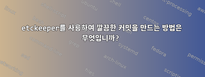 etckeeper를 사용하여 깔끔한 커밋을 만드는 방법은 무엇입니까?