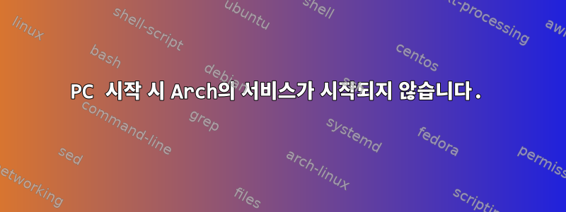 PC 시작 시 Arch의 서비스가 시작되지 않습니다.