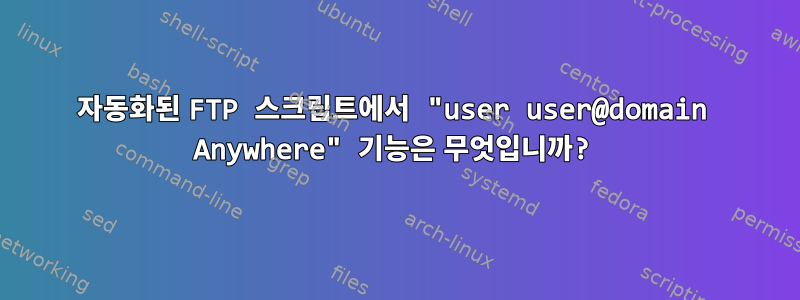 자동화된 FTP 스크립트에서 "user user@domain Anywhere" 기능은 무엇입니까?