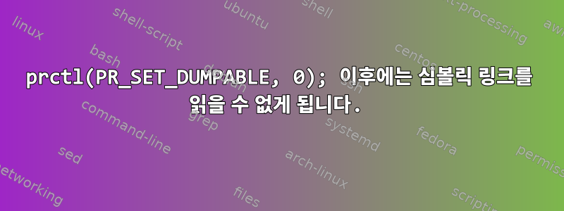 prctl(PR_SET_DUMPABLE, 0); 이후에는 심볼릭 링크를 읽을 수 없게 됩니다.