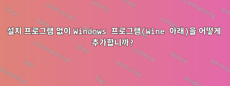 설치 프로그램 없이 Windows 프로그램(Wine 아래)을 어떻게 추가합니까?