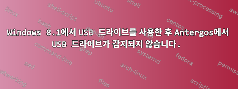 Windows 8.1에서 USB 드라이브를 사용한 후 Antergos에서 USB 드라이브가 감지되지 않습니다.