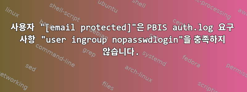 사용자 "[email protected]"은 PBIS auth.log 요구 사항 "user ingroup nopasswdlogin"을 충족하지 않습니다.