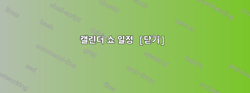 캘린더 쇼 일정 [닫기]