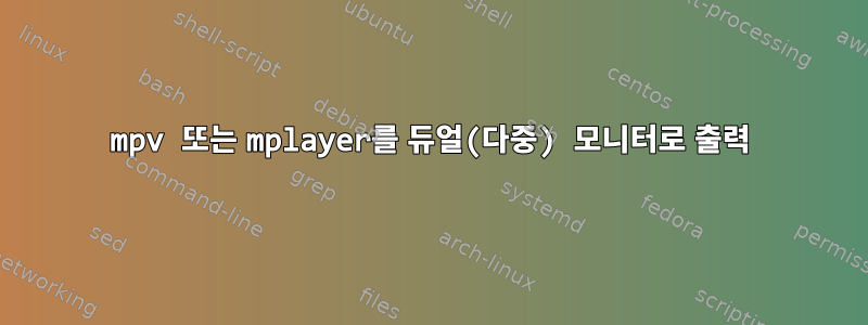 mpv 또는 mplayer를 듀얼(다중) 모니터로 출력