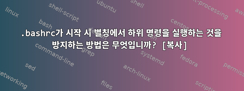 .bashrc가 시작 시 별칭에서 하위 명령을 실행하는 것을 방지하는 방법은 무엇입니까? [복사]