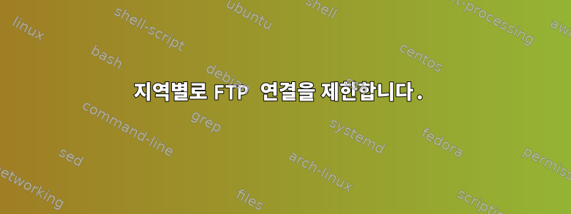 지역별로 FTP 연결을 제한합니다.