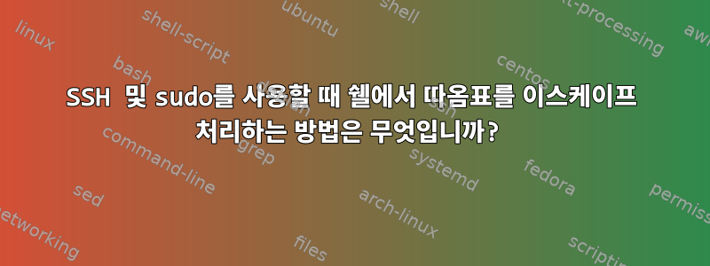 SSH 및 sudo를 사용할 때 쉘에서 따옴표를 이스케이프 처리하는 방법은 무엇입니까?