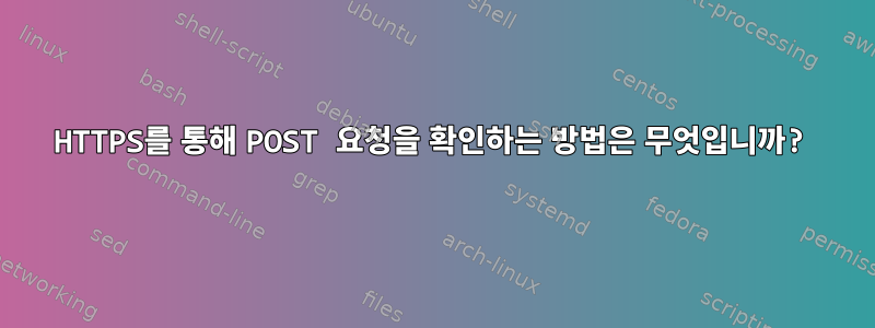 HTTPS를 통해 POST 요청을 확인하는 방법은 무엇입니까?