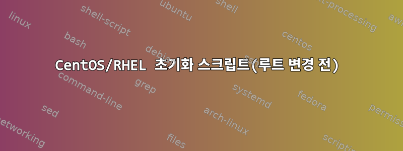 CentOS/RHEL 초기화 스크립트(루트 변경 전)