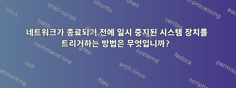 네트워크가 종료되기 전에 일시 중지된 시스템 장치를 트리거하는 방법은 무엇입니까?