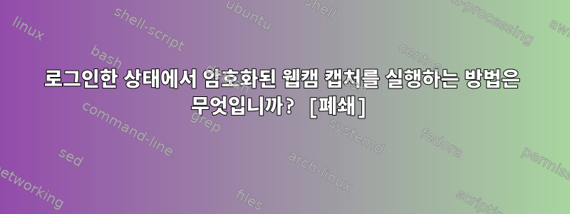 로그인한 상태에서 암호화된 웹캠 캡처를 실행하는 방법은 무엇입니까? [폐쇄]